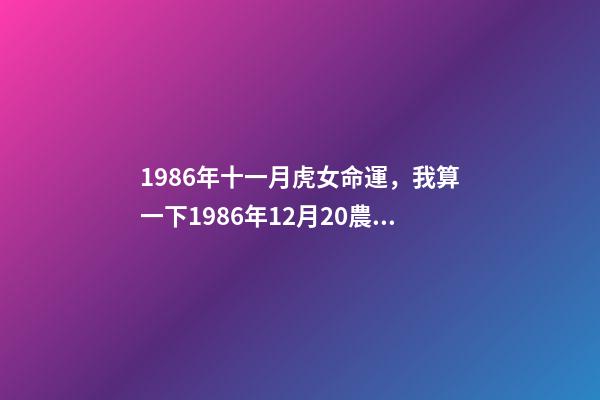 1986年十一月虎女命運，我算一下1986年12月20農歷屬虎的生辰八 1986年11月的虎命運如何，虎年農歷1986十一月出生我是什么命-第1張-觀點-玄機派
